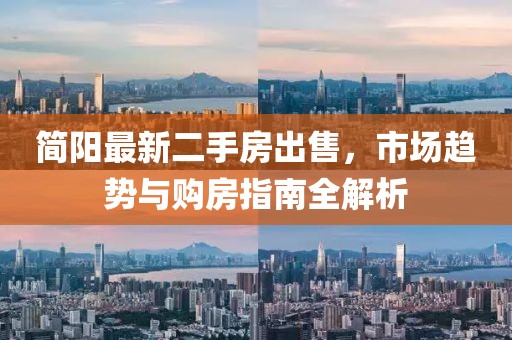 简阳最新二手房出售，市场趋势与购房指南全解析