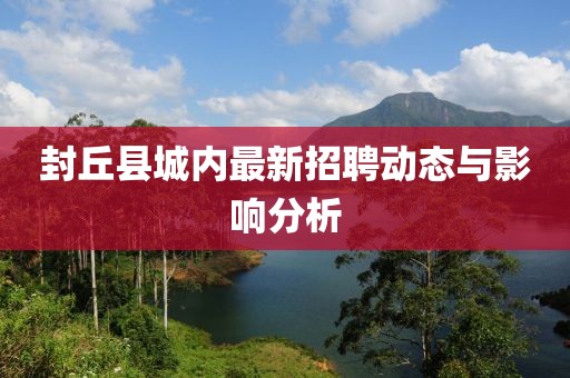 封丘县城内最新招聘动态与影响分析