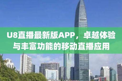 U8直播最新版APP，卓越体验与丰富功能的移动直播应用
