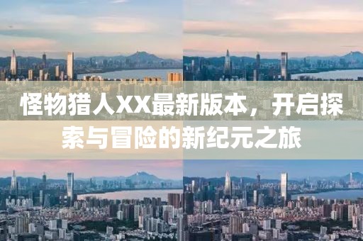 怪物猎人XX最新版本，开启探索与冒险的新纪元之旅