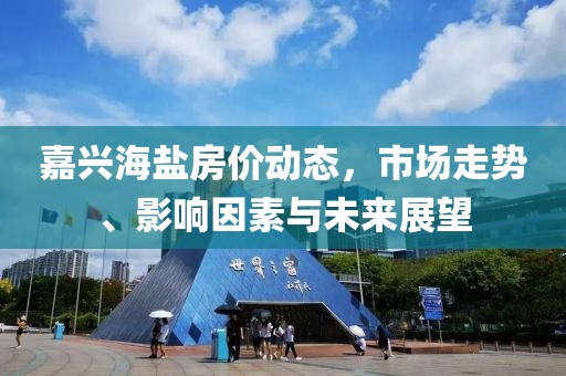 嘉兴海盐房价动态，市场走势、影响因素与未来展望