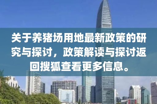 关于养猪场用地最新政策的研究与探讨，政策解读与探讨返回搜狐查看更多信息。