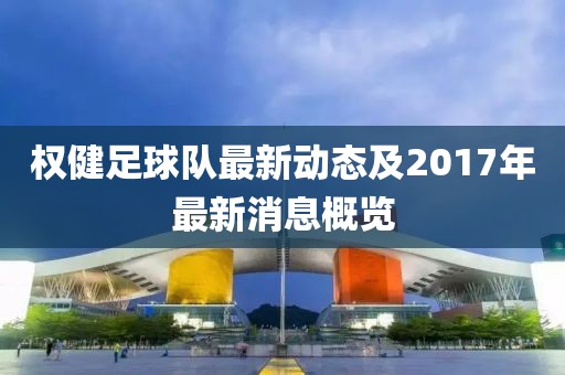 权健足球队最新动态及2017年最新消息概览