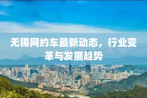 无锡网约车最新动态，行业变革与发展趋势