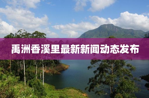 禹洲香溪里最新新闻动态发布