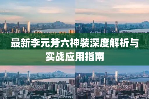 最新李元芳六神装深度解析与实战应用指南