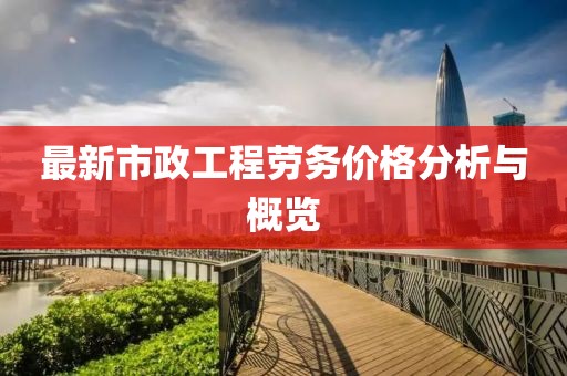 最新市政工程劳务价格分析与概览