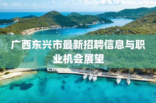 广西东兴市最新招聘信息与职业机会展望