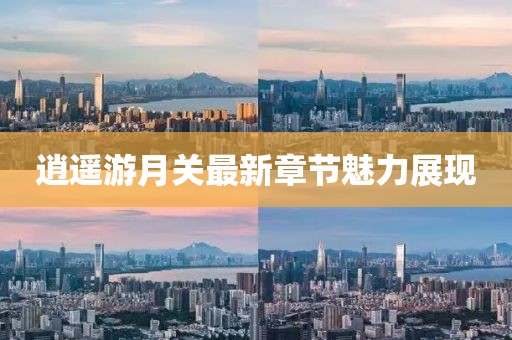 逍遥游月关最新章节魅力展现