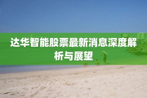 达华智能股票最新消息深度解析与展望
