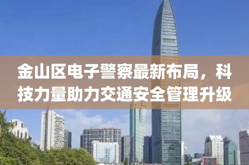 金山区电子警察最新布局，科技力量助力交通安全管理升级