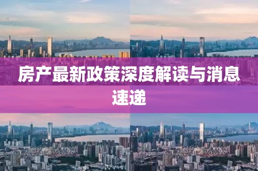 房产最新政策深度解读与消息速递