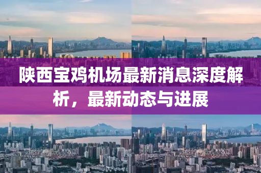 陕西宝鸡机场最新消息深度解析，最新动态与进展