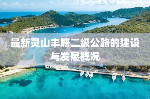 最新灵山丰塘二级公路的建设与发展概况