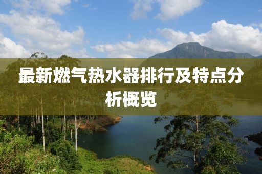 最新燃气热水器排行及特点分析概览