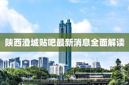 陕西澄城贴吧最新消息全面解读