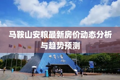 马鞍山安粮最新房价动态分析与趋势预测