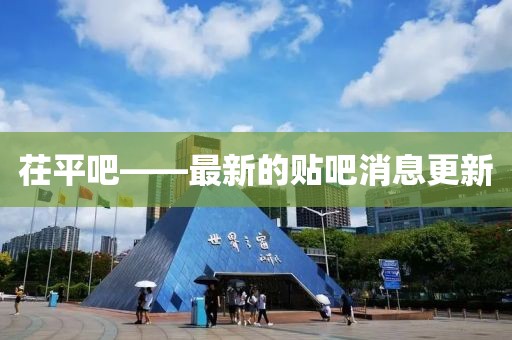 茌平吧——最新的贴吧消息更新