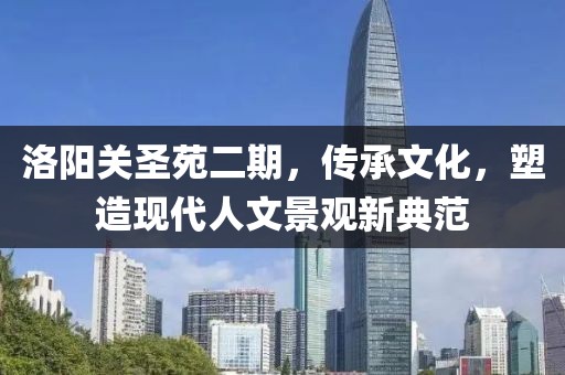 洛阳关圣苑二期，传承文化，塑造现代人文景观新典范
