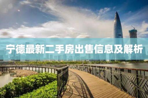 宁德最新二手房出售信息及解析
