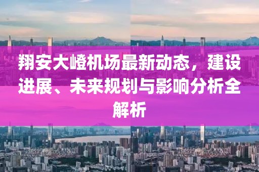 翔安大嶝机场最新动态，建设进展、未来规划与影响分析全解析