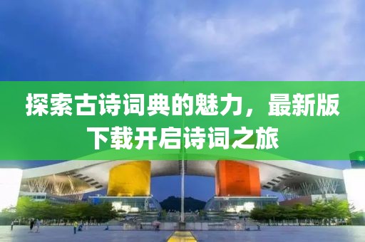 探索古诗词典的魅力，最新版下载开启诗词之旅
