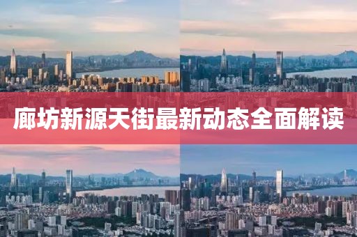 廊坊新源天街最新动态全面解读