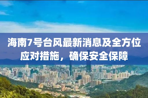 海南7号台风最新消息及全方位应对措施，确保安全保障