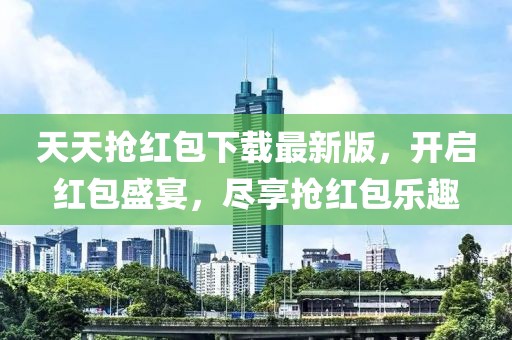 天天抢红包下载最新版，开启红包盛宴，尽享抢红包乐趣