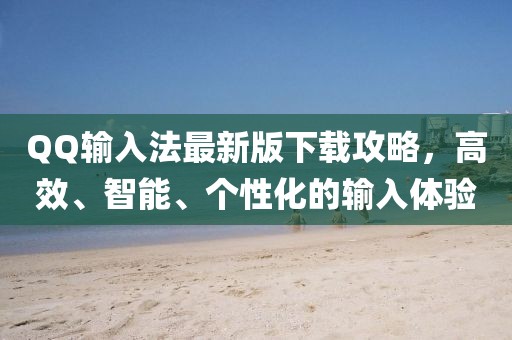 QQ输入法最新版下载攻略，高效、智能、个性化的输入体验