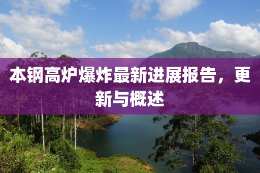 本钢高炉爆炸最新进展报告，更新与概述