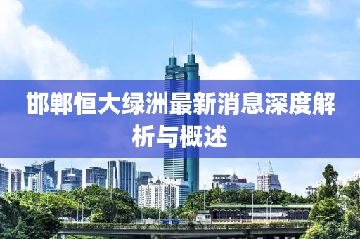 邯郸恒大绿洲最新消息深度解析与概述