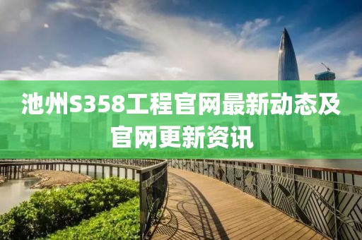 池州S358工程官网最新动态及官网更新资讯