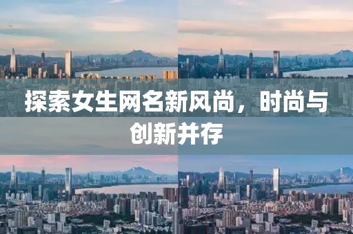 探索女生网名新风尚，时尚与创新并存