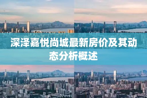 深泽嘉悦尚城最新房价及其动态分析概述