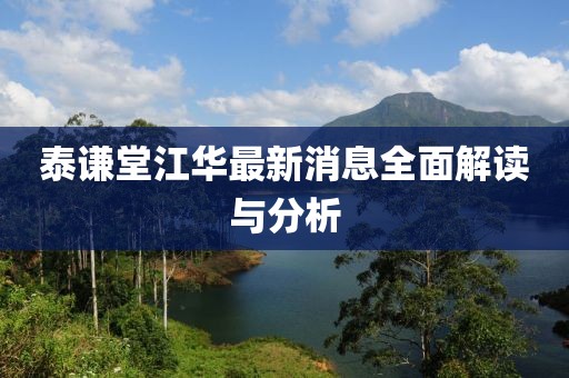 泰谦堂江华最新消息全面解读与分析
