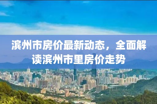 滨州市房价最新动态，全面解读滨州市里房价走势