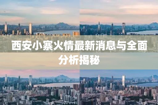 西安小寨火情最新消息与全面分析揭秘