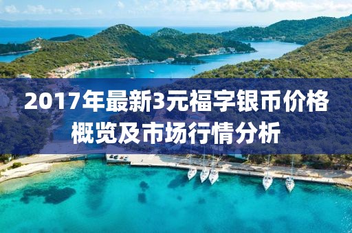 2017年最新3元福字银币价格概览及市场行情分析