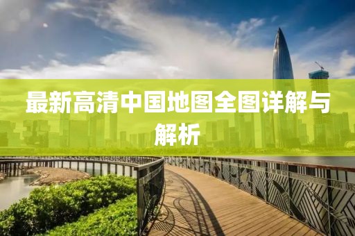 最新高清中国地图全图详解与解析