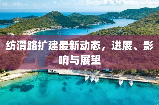 纺渭路扩建最新动态，进展、影响与展望