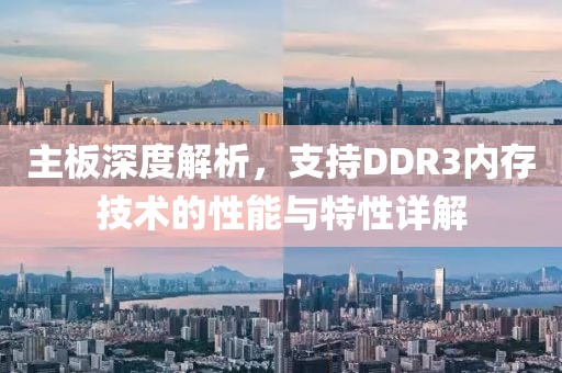 主板深度解析，支持DDR3内存技术的性能与特性详解