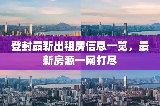 登封最新出租房信息一览，最新房源一网打尽