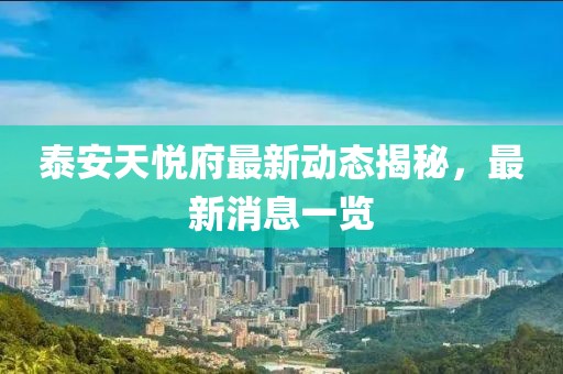 泰安天悦府最新动态揭秘，最新消息一览