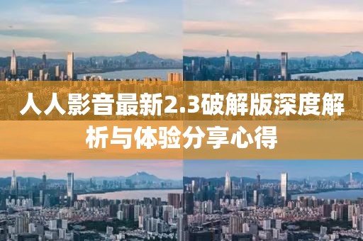 人人影音最新2.3破解版深度解析与体验分享心得