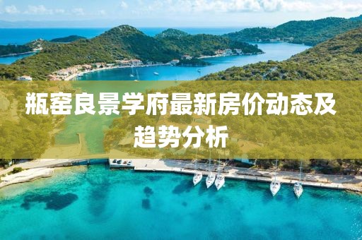瓶窑良景学府最新房价动态及趋势分析