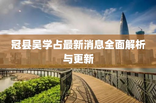 冠县吴学占最新消息全面解析与更新