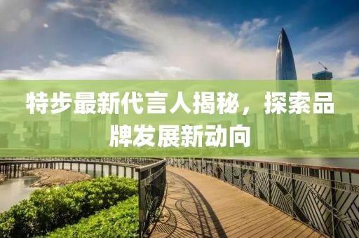 特步最新代言人揭秘，探索品牌发展新动向