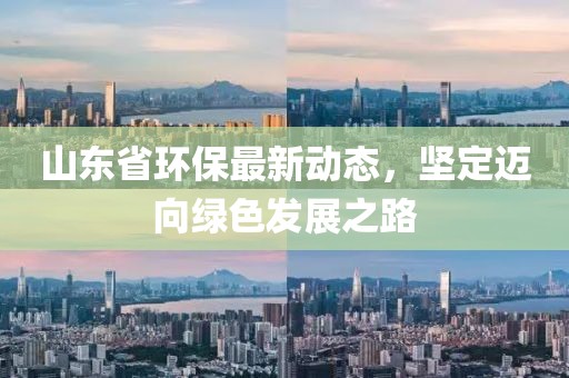 山东省环保最新动态，坚定迈向绿色发展之路