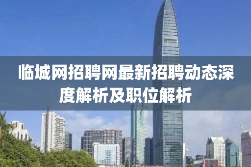 临城网招聘网最新招聘动态深度解析及职位解析